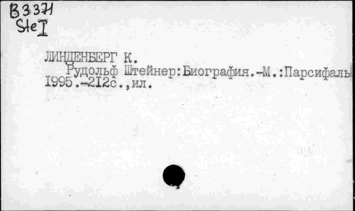 ﻿Взз^
ЛИЩЕНБЕРГ К.
тл Рудольф Штейнер: Биография. -М.: Парсифаль5 1995. -212с., ил.